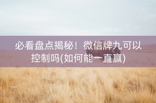 必看盘点揭秘！微信牌九可以控制吗(如何能一直赢)