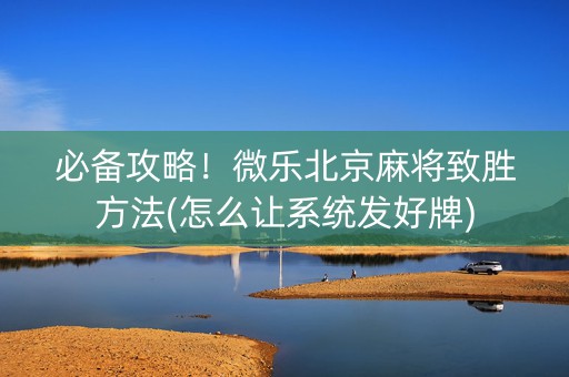 必备攻略！微乐北京麻将致胜方法(怎么让系统发好牌)