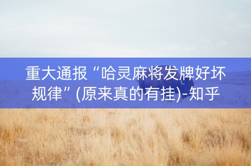 重大通报“哈灵麻将发牌好坏规律”(原来真的有挂)-知乎