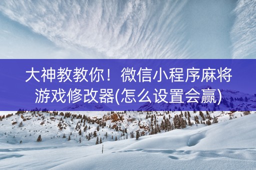 大神教教你！微信小程序麻将游戏修改器(怎么设置会赢)