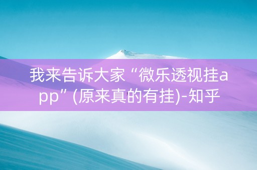 我来告诉大家“微乐透视挂app”(原来真的有挂)-知乎