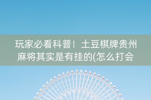 玩家必看科普！土豆棋牌贵州麻将其实是有挂的(怎么打会赢)