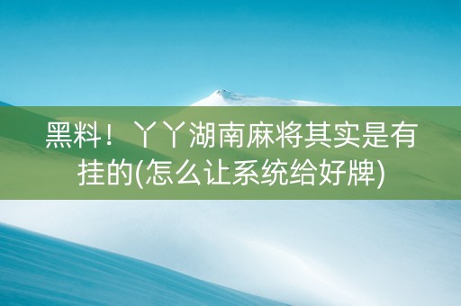 黑料！丫丫湖南麻将其实是有挂的(怎么让系统给好牌)