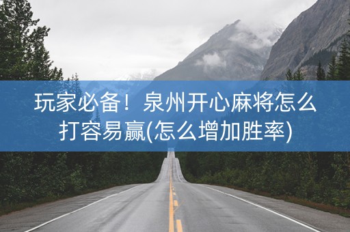 玩家必备！泉州开心麻将怎么打容易赢(怎么增加胜率)