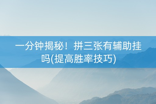 一分钟揭秘！拼三张有辅助挂吗(提高胜率技巧)