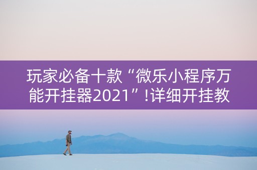 玩家必备十款“微乐小程序万能开挂器2021”!详细开挂教程-知乎