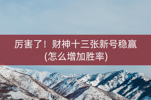 厉害了！财神十三张新号稳赢(怎么增加胜率)