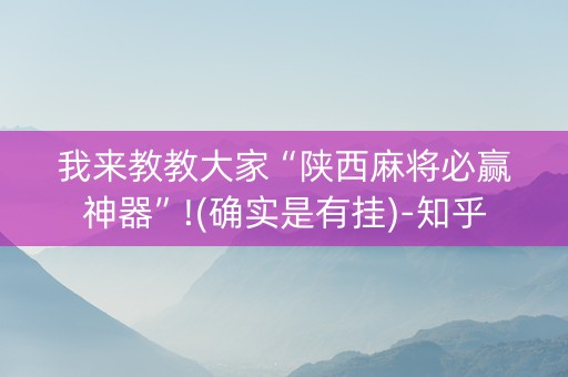 我来教教大家“陕西麻将必赢神器”!(确实是有挂)-知乎