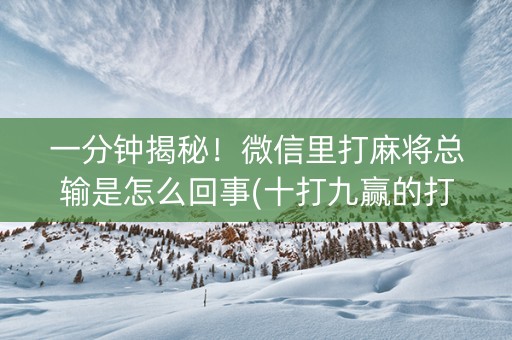 一分钟揭秘！微信里打麻将总输是怎么回事(十打九赢的打法)