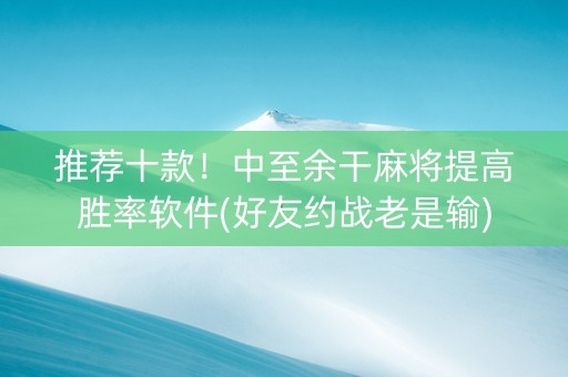 推荐十款！中至余干麻将提高胜率软件(好友约战老是输)