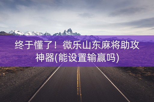 终于懂了！微乐山东麻将助攻神器(能设置输赢吗)