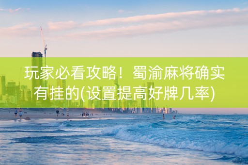 玩家必看攻略！蜀渝麻将确实有挂的(设置提高好牌几率)
