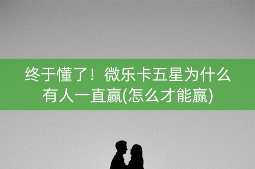 终于懂了！微乐卡五星为什么有人一直赢(怎么才能赢)