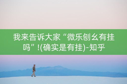 我来告诉大家“微乐刨幺有挂吗”!(确实是有挂)-知乎