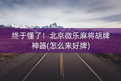 终于懂了！北京微乐麻将胡牌神器(怎么来好牌)