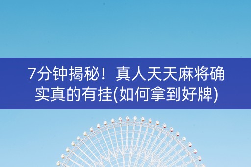 7分钟揭秘！真人天天麻将确实真的有挂(如何拿到好牌)