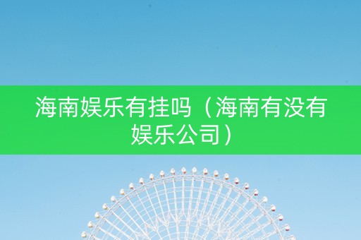 海南娱乐有挂吗（海南有没有娱乐公司）