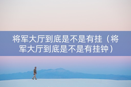将军大厅到底是不是有挂（将军大厅到底是不是有挂钟）