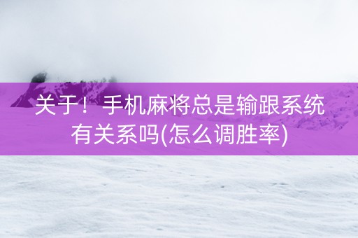 关于！手机麻将总是输跟系统有关系吗(怎么调胜率)