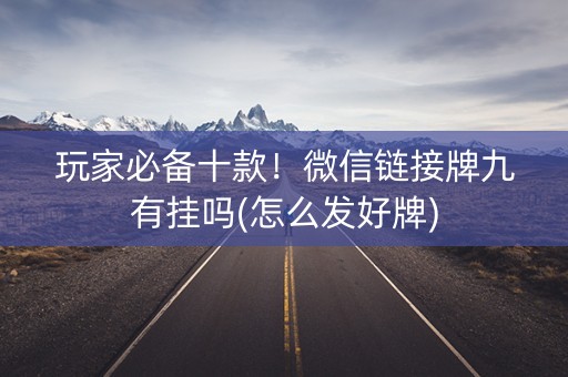 玩家必备十款！微信链接牌九有挂吗(怎么发好牌)