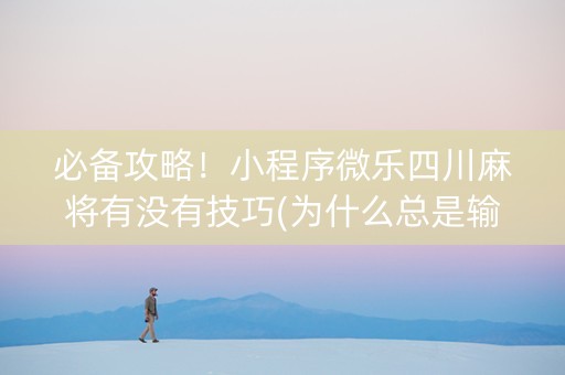 必备攻略！小程序微乐四川麻将有没有技巧(为什么总是输)
