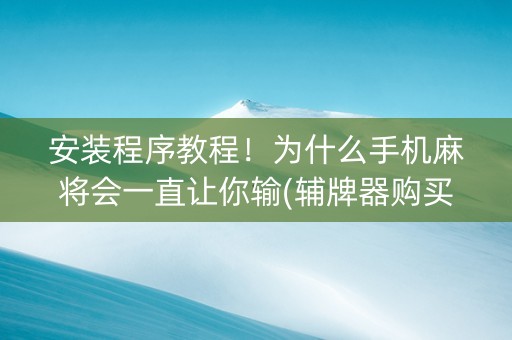 安装程序教程！为什么手机麻将会一直让你输(辅牌器购买)