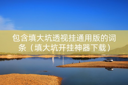 包含填大坑透视挂通用版的词条（填大坑开挂神器下载）