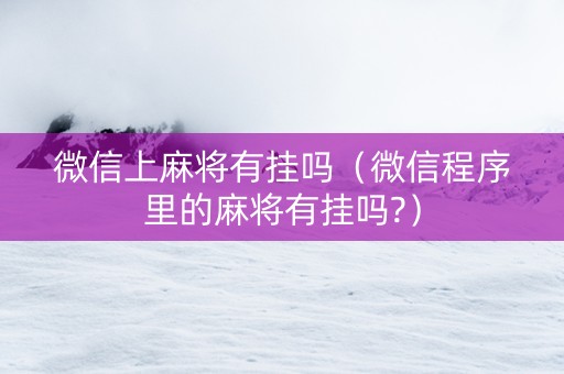 微信上麻将有挂吗（微信程序里的麻将有挂吗?）