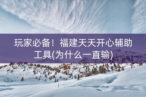 玩家必备！福建天天开心辅助工具(为什么一直输)