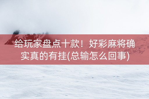 给玩家盘点十款！好彩麻将确实真的有挂(总输怎么回事)