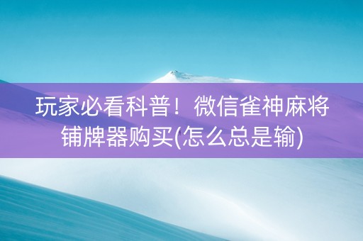 玩家必看科普！微信雀神麻将铺牌器购买(怎么总是输)
