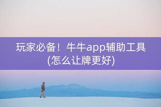 玩家必备！牛牛app辅助工具(怎么让牌更好)