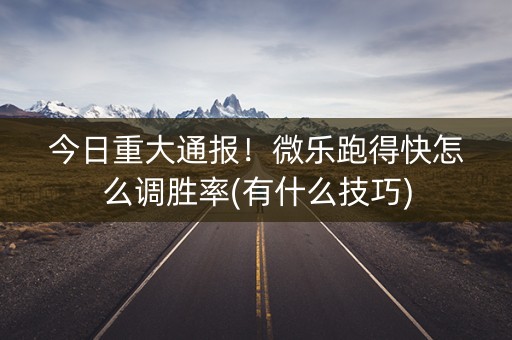 今日重大通报！微乐跑得快怎么调胜率(有什么技巧)