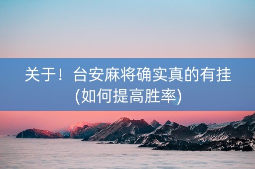 关于！台安麻将确实真的有挂(如何提高胜率)