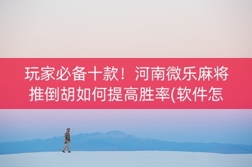 玩家必备十款！河南微乐麻将推倒胡如何提高胜率(软件怎么打赢)