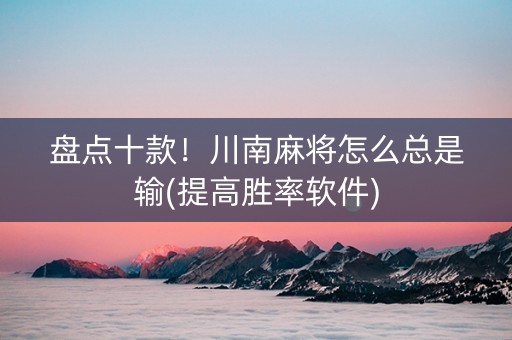 盘点十款！川南麻将怎么总是输(提高胜率软件)