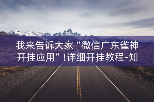 我来告诉大家“微信广东雀神开挂应用”!详细开挂教程-知乎