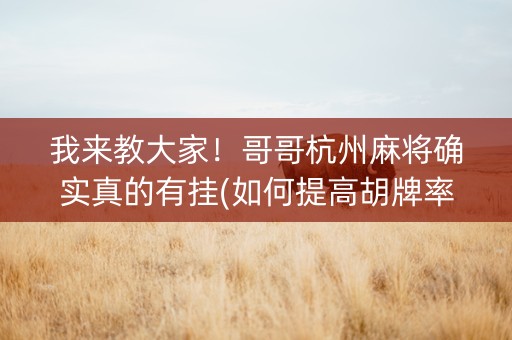 我来教大家！哥哥杭州麻将确实真的有挂(如何提高胡牌率)
