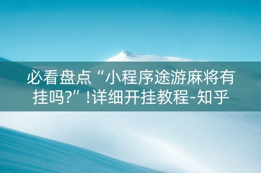 必看盘点“小程序途游麻将有挂吗?”!详细开挂教程-知乎