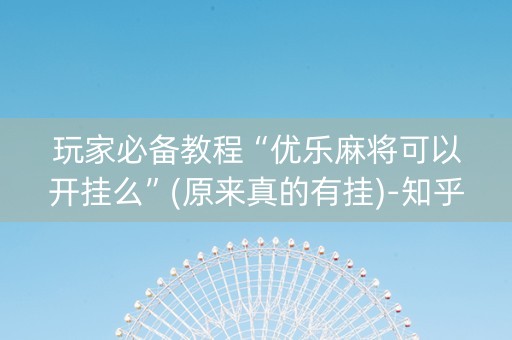 玩家必备教程“优乐麻将可以开挂么”(原来真的有挂)-知乎