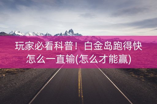 玩家必看科普！白金岛跑得快怎么一直输(怎么才能赢)