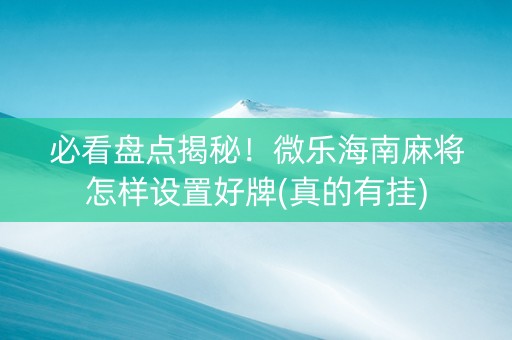 必看盘点揭秘！微乐海南麻将怎样设置好牌(真的有挂)