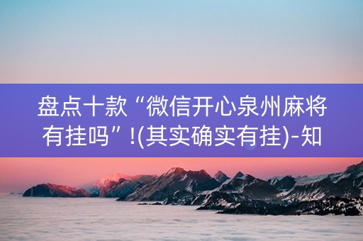 盘点十款“微信开心泉州麻将有挂吗”!(其实确实有挂)-知乎