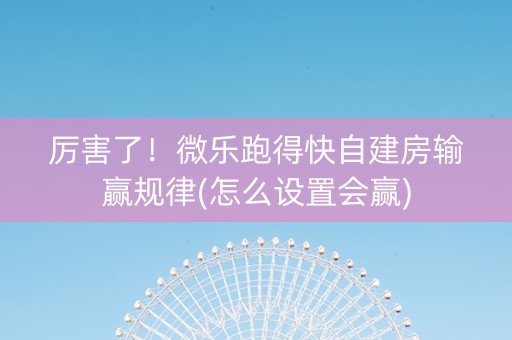 厉害了！微乐跑得快自建房输赢规律(怎么设置会赢)