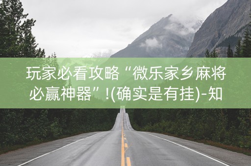 玩家必看攻略“微乐家乡麻将必赢神器”!(确实是有挂)-知乎