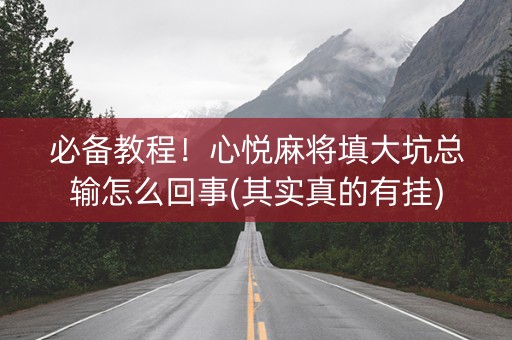 必备教程！心悦麻将填大坑总输怎么回事(其实真的有挂)