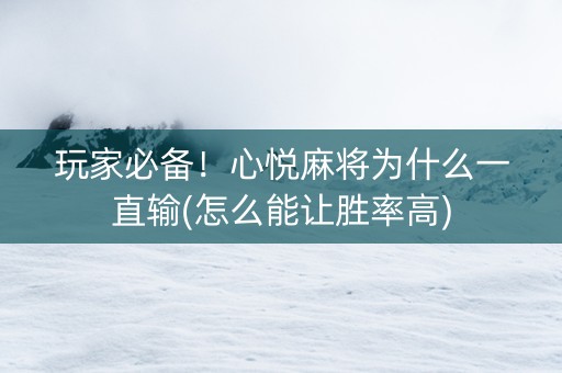 玩家必备！心悦麻将为什么一直输(怎么能让胜率高)