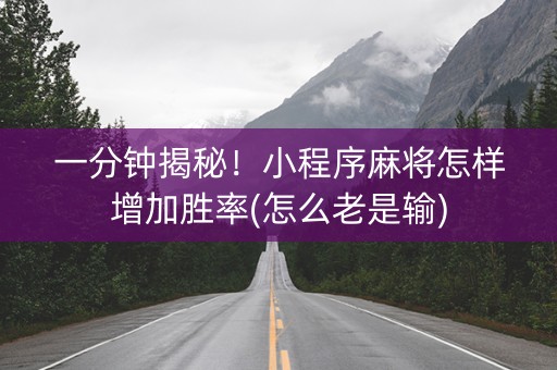 一分钟揭秘！小程序麻将怎样增加胜率(怎么老是输)