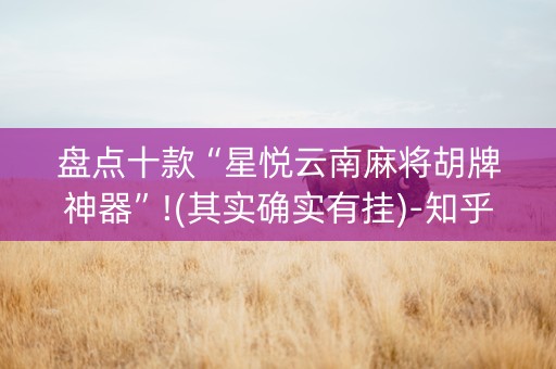盘点十款“星悦云南麻将胡牌神器”!(其实确实有挂)-知乎