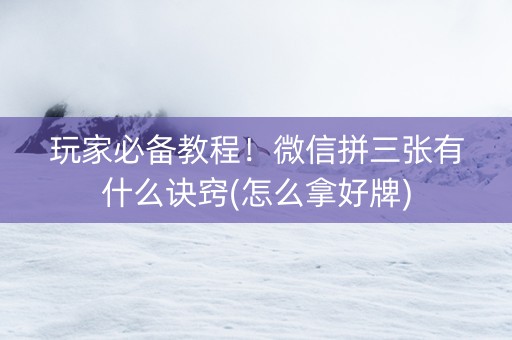玩家必备教程！微信拼三张有什么诀窍(怎么拿好牌)